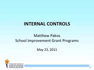 INTERNAL CONTROLS Matthew Pakos School Improvement Grant Programs May 23, 2011