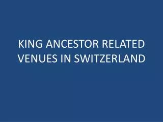 KING ANCESTOR RELATED VENUES IN SWITZERLAND