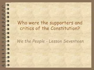 Who were the supporters and critics of the Constitution?