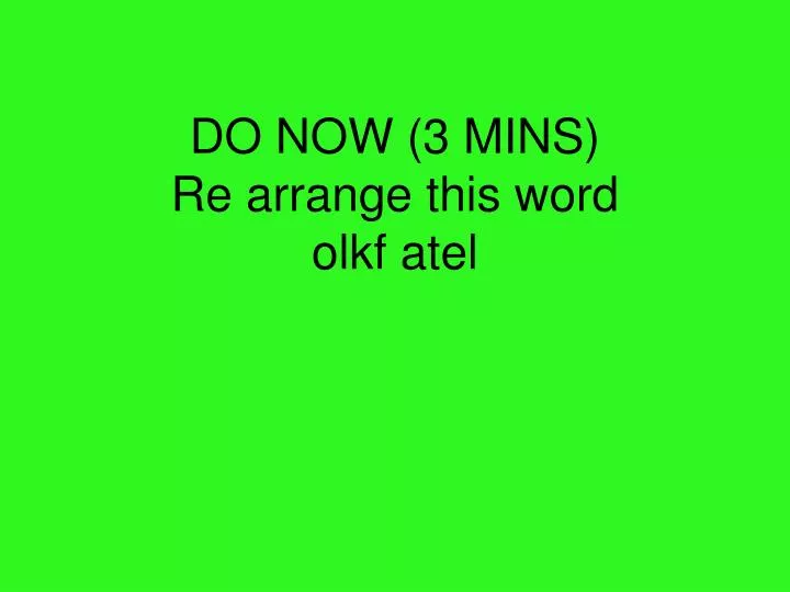 do now 3 mins re arrange this word olkf atel