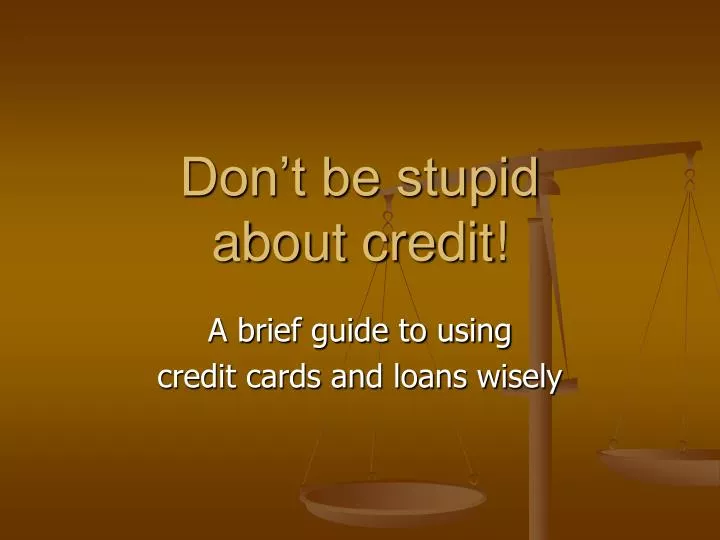don t be stupid about credit