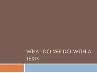 What do we do with a text?