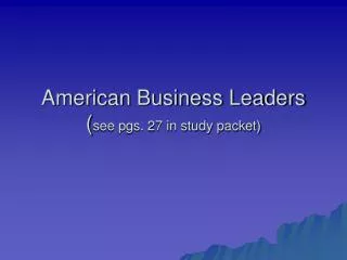 American Business Leaders ( see pgs. 27 in study packet)