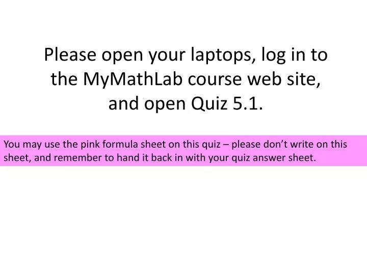 please open your laptops log in to the mymathlab course web site and open quiz 5 1