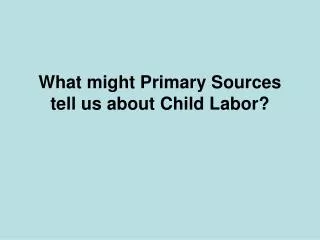 What might Primary Sources tell us about Child Labor?