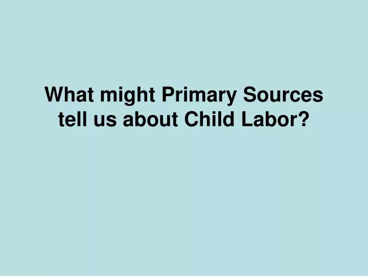 what might primary sources tell us about child labor