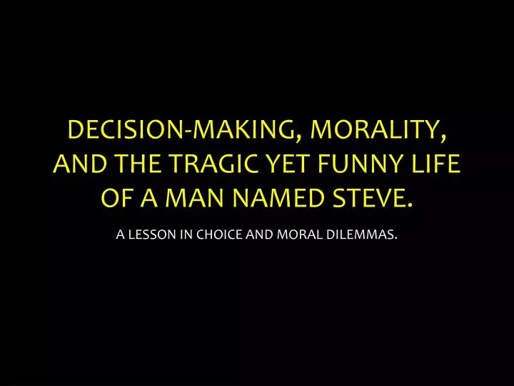 decision making morality and the tragic yet funny life of a man named steve