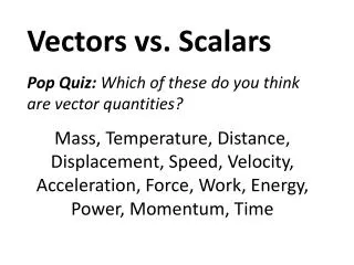 Vectors vs. Scalars Pop Quiz: Which of these do you think are vector quantities?