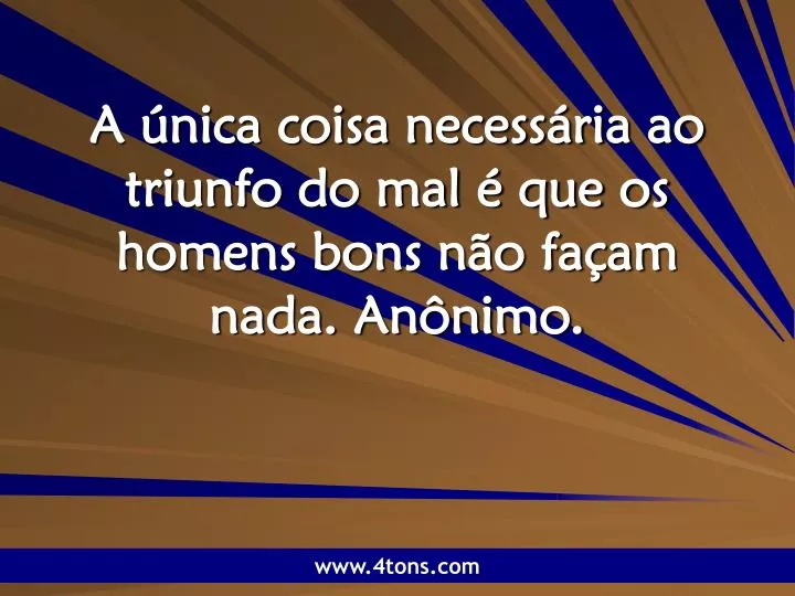 a nica coisa necess ria ao triunfo do mal que os homens bons n o fa am nada an nimo