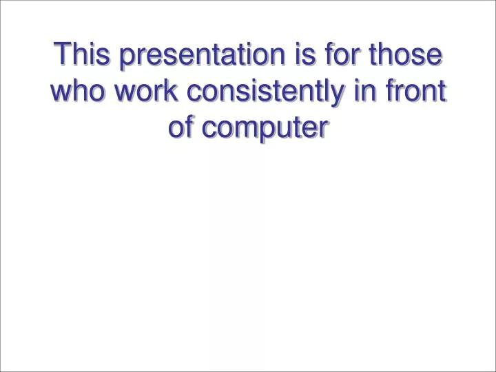 this presentation is for those who work consistently in front of computer