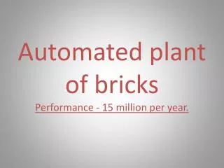 Automated plant of bricks Performance - 15 million per year.