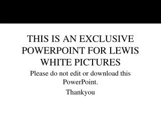 THIS IS AN EXCLUSIVE POWERPOINT FOR LEWIS WHITE PICTURES
