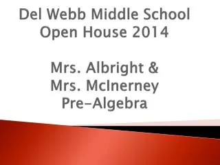 Del Webb Middle School Open House 2014 Mrs. Albright &amp; Mrs. McInerney Pre-Algebra