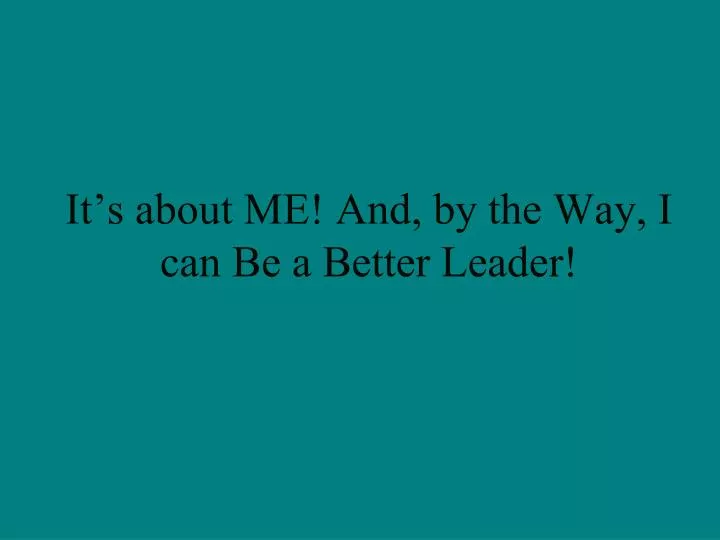 it s about me and by the way i can be a better leader