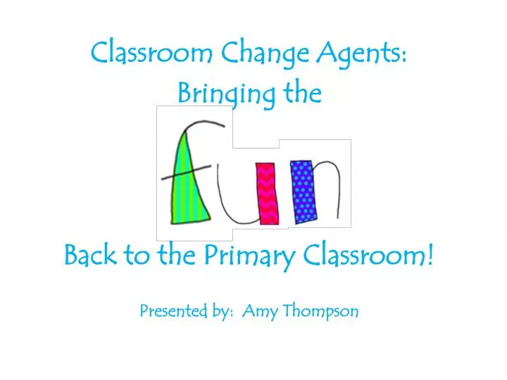 classroom change agents bringing the back to the primary classroom presented by amy t hompson