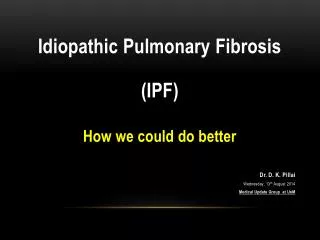 Idiopathic Pulmonary Fibrosis (IPF) How we could do better Dr. D. K. Pillai