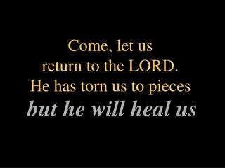 Come, let us return to the LORD. He has torn us to pieces