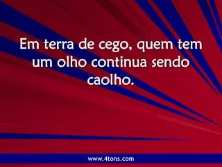 em terra de cego quem tem um olho continua sendo caolho
