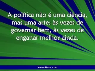 a pol tica n o uma ci ncia mas uma arte s vezes de governar bem s vezes de enganar melhor ainda