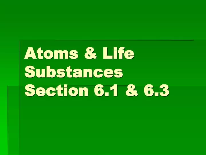 atoms life substances section 6 1 6 3