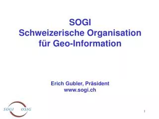 SOGI Schweizerische Organisation für Geo-Information Erich Gubler, Präsident sogi.ch