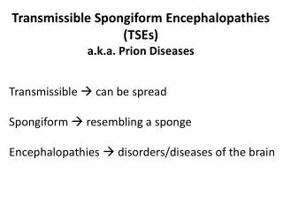 Transmissible Spongiform Encephalopathies (TSEs) a.k.a. Prion Diseases