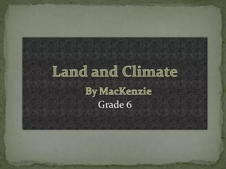 land and climate by mackenzie grade 6
