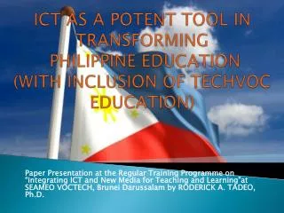 ICT AS A POTENT TOOL IN TRANSFORMING PHILIPPINE EDUCATION (WITH INCLUSION OF TECHVOC EDUCATION)