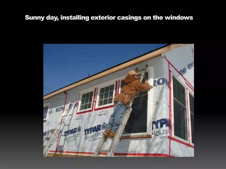 sunny day installing exterior casings on the windows