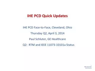 IHE PCD Quick Updates IHE PCD Face-to-Face, Cleveland, Ohio Thursday Q2, April 3 , 2014