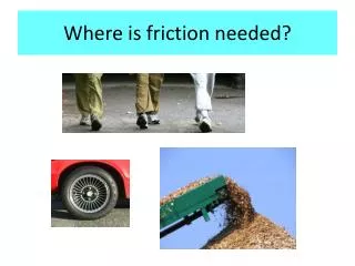 Where is friction needed?