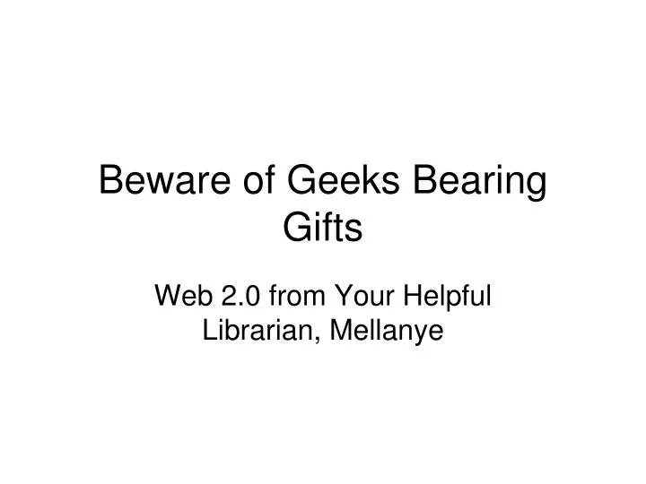 beware of geeks bearing gifts