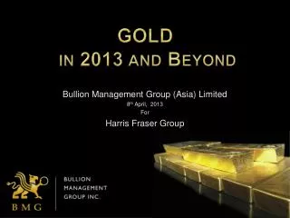 Bullion Management Group (Asia) Limited 8 th April, 2013 For Harris Fraser Group