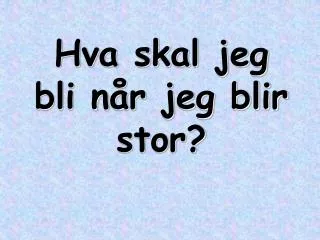 hva skal jeg bli n r jeg blir stor