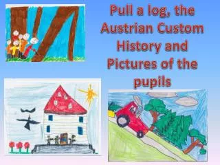 Pull a log, the Austrian Custom History and Pictures of the pupils