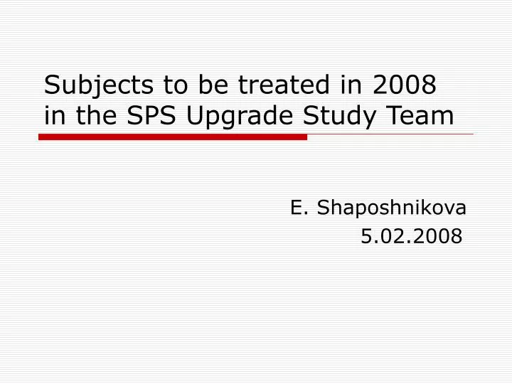 subjects to be treated in 2008 in the sps upgrade study team
