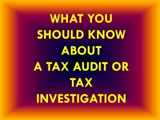 WHAT YOU SHOULD KNOW ABOUT A TAX AUDIT OR TAX INVESTIGATION