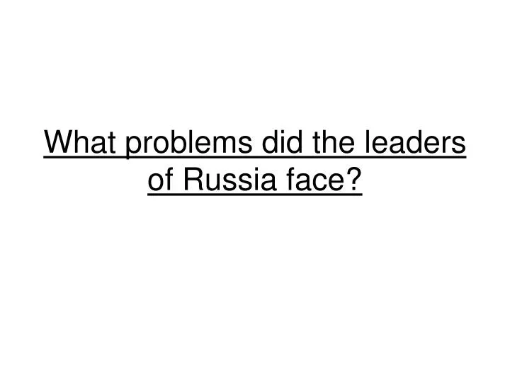 what problems did the leaders of russia face