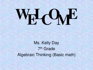 Ms. Kelly Day 7 th Grade Algebraic Thinking (Basic math)