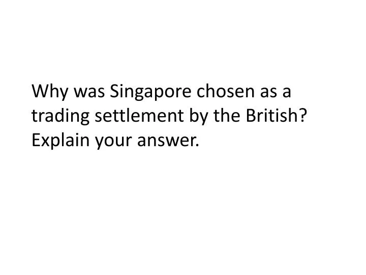 why was singapore chosen as a trading settlement by the british explain your answer