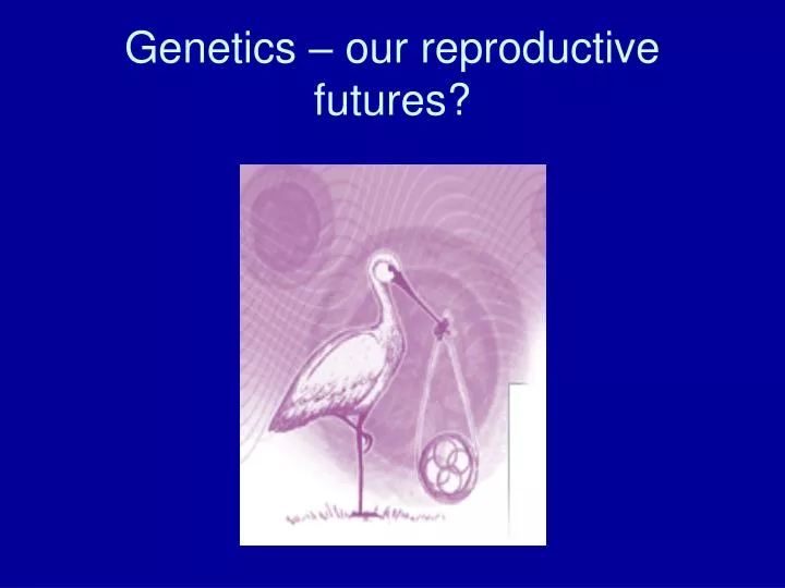 genetics our reproductive futures