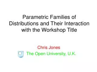 Parametric Families of Distributions and Their Interaction with the Workshop Title