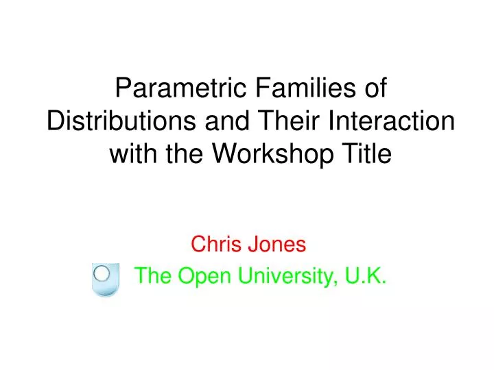parametric families of distributions and their interaction with the workshop title