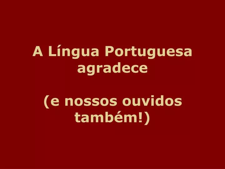 a l ngua portuguesa agradece e nossos ouvidos tamb m