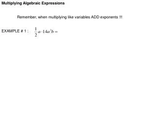 Multiplying Algebraic Expressions 	Remember, when multiplying like variables ADD exponents !!!