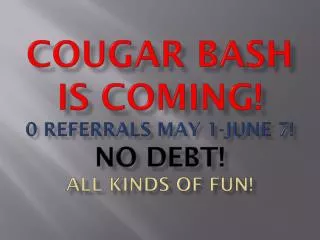 Cougar bash is coming! 0 referrals may 1-june 7! No debt! All kinds of fun!