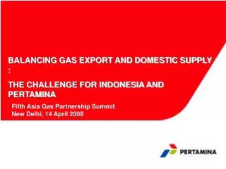 BALANCING GAS EXPORT AND DOMESTIC SUPPLY : THE CHALLENGE FOR INDONESIA AND PERTAMINA