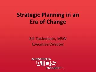 Strategic Planning in an Era of Change Bill Tiedemann, MSW Executive Director