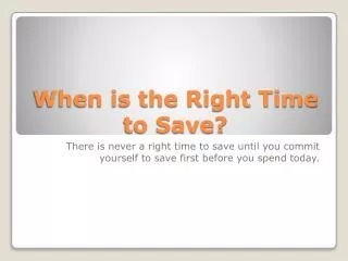 When is the Right Time to Save?