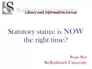 Statutory status: is NOW the right time? Reggie Raju Stellenbosch University
